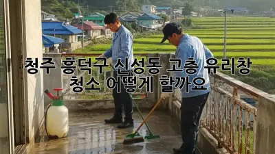 청주 흥덕구 신성동 고층 유리창 청소, 어떻게 할까요?