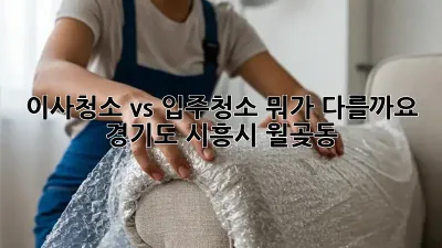 이사청소 vs 입주청소: 뭐가 다를까요? (경기도 시흥시 월곶동)